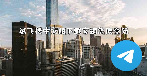 纸飞機中文版下載官網怎麼登陆