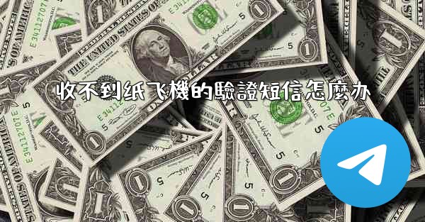 收不到纸飞機的驗證短信怎麼办