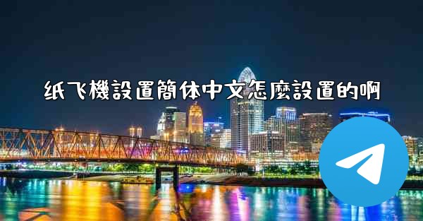 <b>纸飞機設置簡体中文怎麼設置的啊</b>