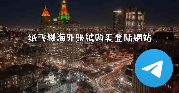 纸飞機海外賬號购买登陆網站