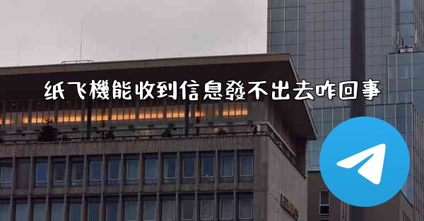 <b>纸飞機能收到信息發不出去咋回事</b>