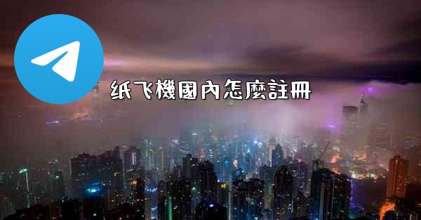 纸飞機國內怎麼註冊