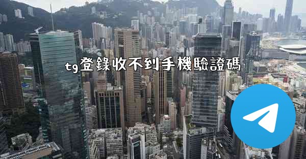 tg登錄收不到手機驗證碼