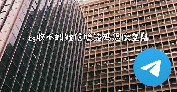 tg收不到短信驗證碼怎麼登陆