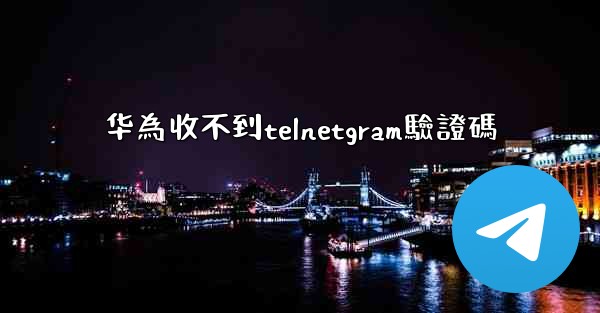 华為收不到telnetgram驗證碼