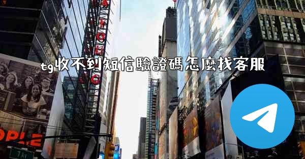 tg收不到短信驗證碼怎麼找客服