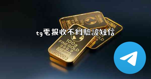 tg電报收不到驗證短信