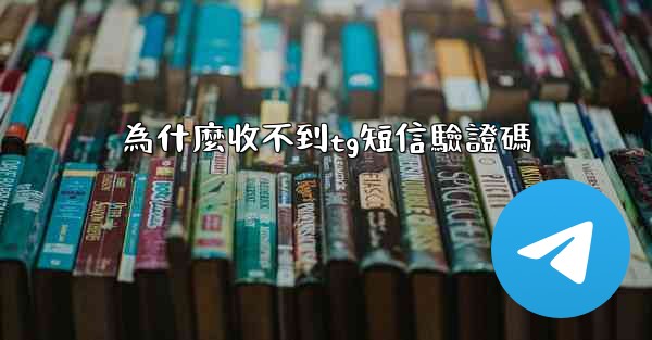 為什麼收不到tg短信驗證碼
