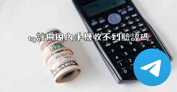 tg註冊國內手機收不到驗證碼