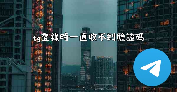 tg登錄時一直收不到驗證碼