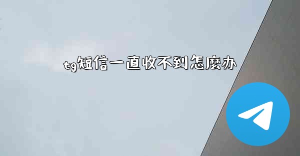 tg短信一直收不到怎麼办