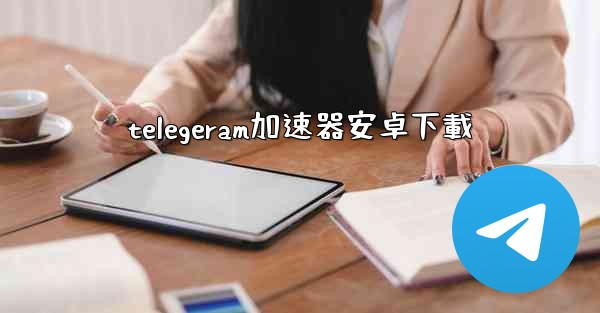 telegeram加速器安卓下載