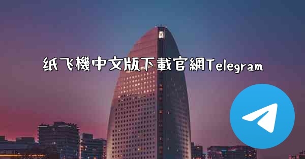<b>纸飞機中文版下載官網Telegram</b>