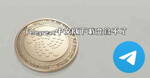 Telegreat中文版下載登錄不了