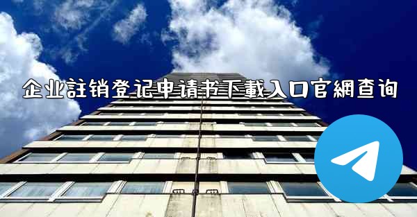 企业註销登记申请书下載入口官網查询