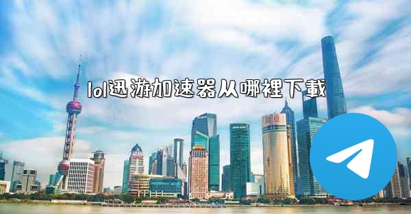 lol迅游加速器从哪裡下載