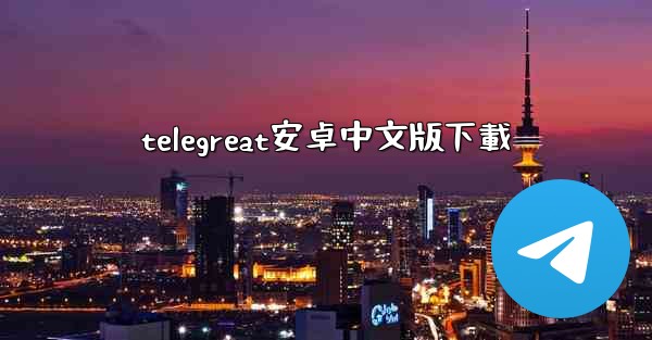 telegreat安卓中文版下載