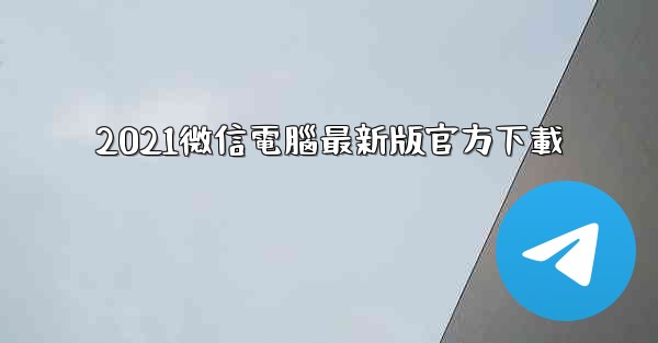 2021微信電腦最新版官方下載