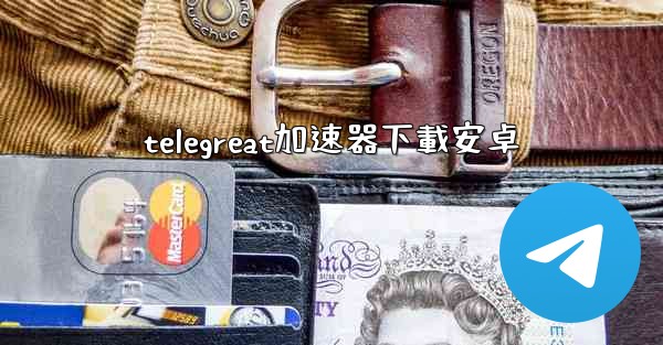telegreat加速器下載安卓