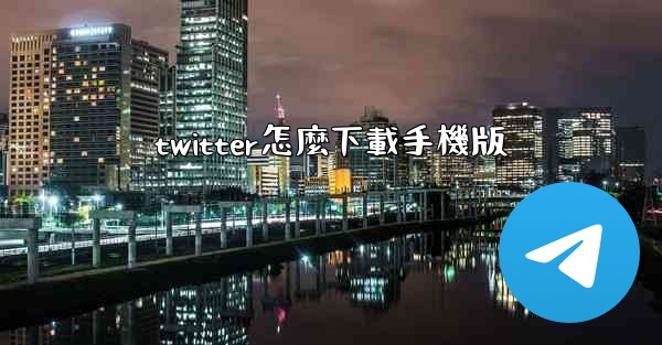 <b>twitter怎麼下載手機版</b>
