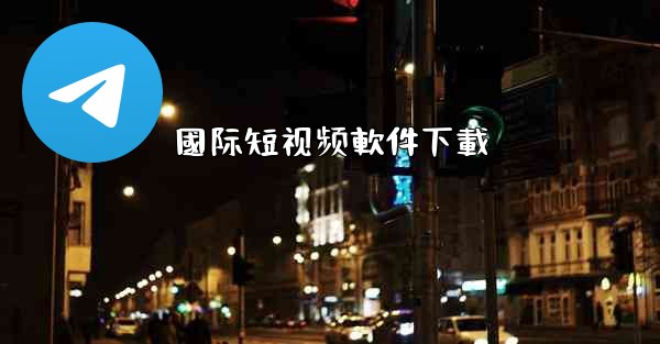 國际短视频軟件下載