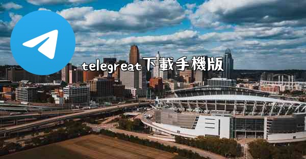 <b>telegreat下載手機版</b>
