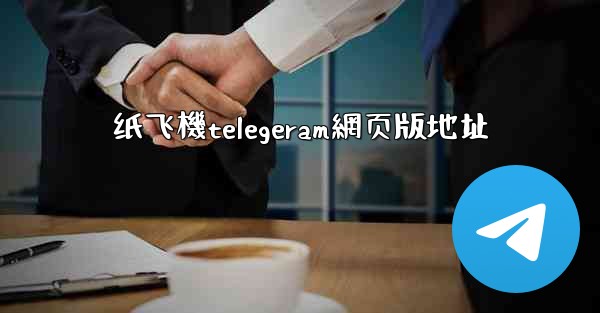 纸飞機telegeram網页版地址