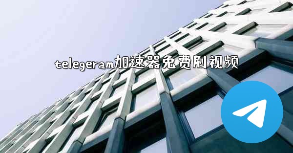 telegeram加速器免费刷视频