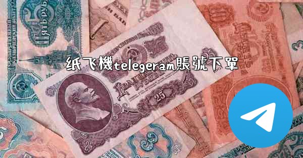 纸飞機telegeram賬號下單