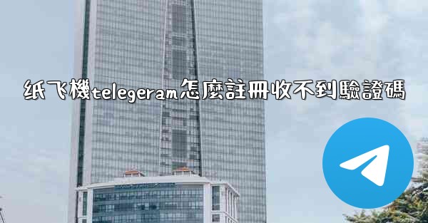 纸飞機telegeram怎麼註冊收不到驗證碼