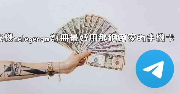 纸飞機telegeram註冊最好用那個國家的手機卡