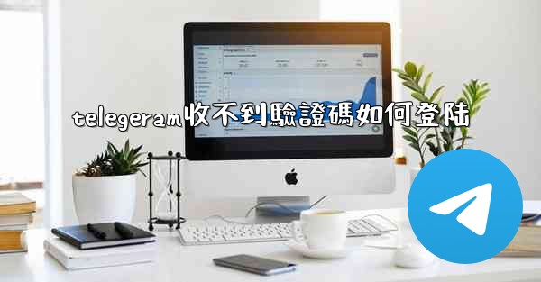telegeram收不到驗證碼如何登陆