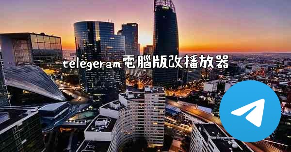 telegeram電腦版改播放器