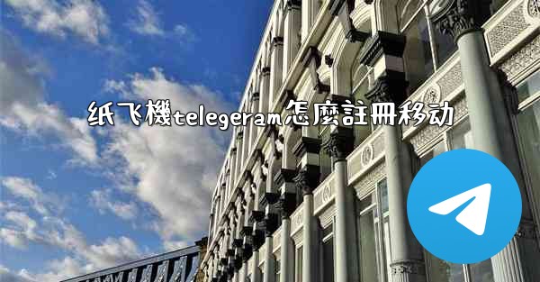 纸飞機telegeram怎麼註冊移动
