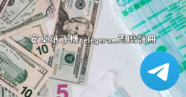安卓纸飞機telegeram怎麼註冊