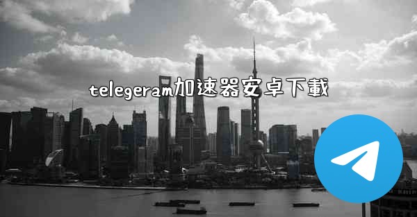 telegeram加速器安卓下載