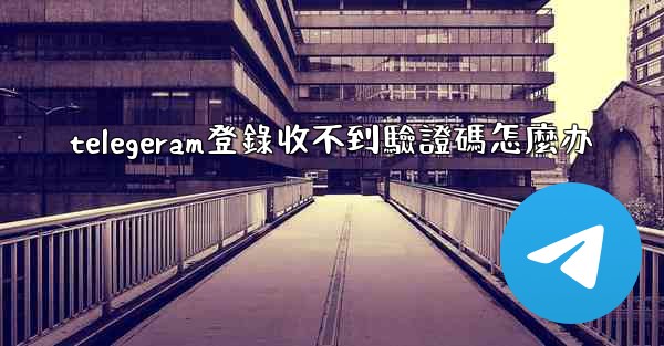 telegeram登錄收不到驗證碼怎麼办
