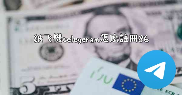 <b>纸飞機telegeram怎麼註冊86</b>