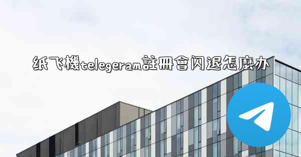 纸飞機telegeram註冊會闪退怎麼办