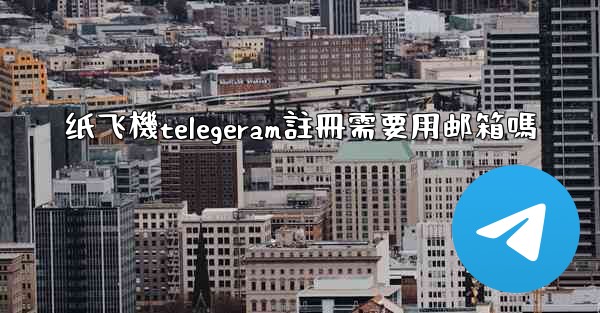 纸飞機telegeram註冊需要用邮箱嗎