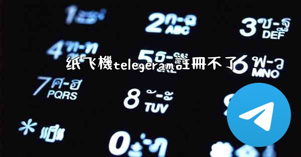 <b>纸飞機telegeram註冊不了</b>