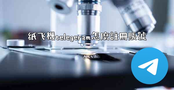 纸飞機telegeram怎麼註冊賬號