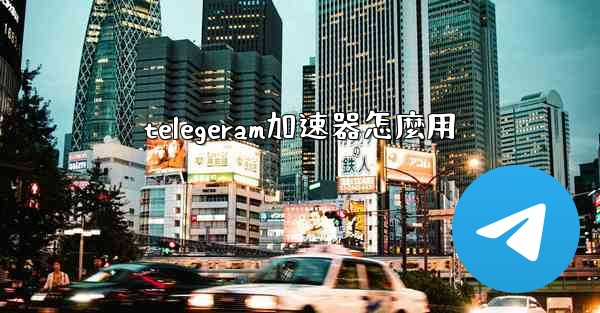 telegeram加速器怎麼用