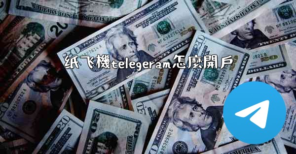 纸飞機telegeram怎麼開戶