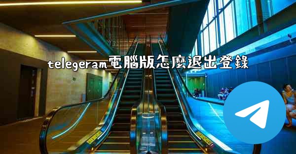 telegeram電腦版怎麼退出登錄