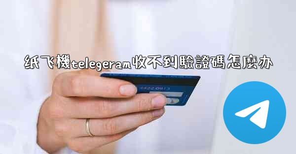 纸飞機telegeram收不到驗證碼怎麼办