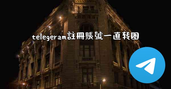 telegeram註冊賬號一直转圈