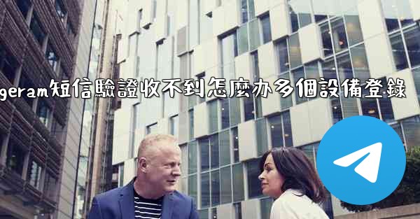 <b>telegeram短信驗證收不到怎麼办多個設備登錄</b>
