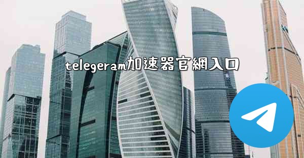 telegeram加速器官網入口