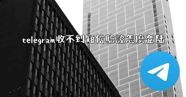 <b>telegram收不到短信驗證怎麼登陆</b>